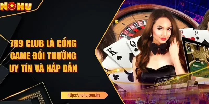 789 CLUB Là Cổng Game Đổi Thưởng Uy Tín Và Hấp Dẫn