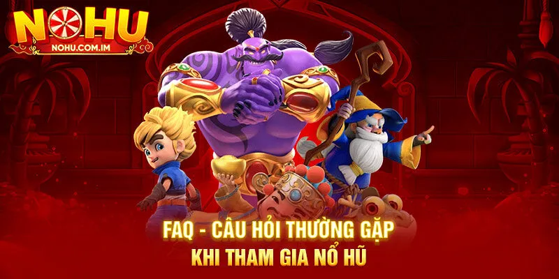 FAQ - Câu hỏi thường gặp khi tham gia nổ hũ