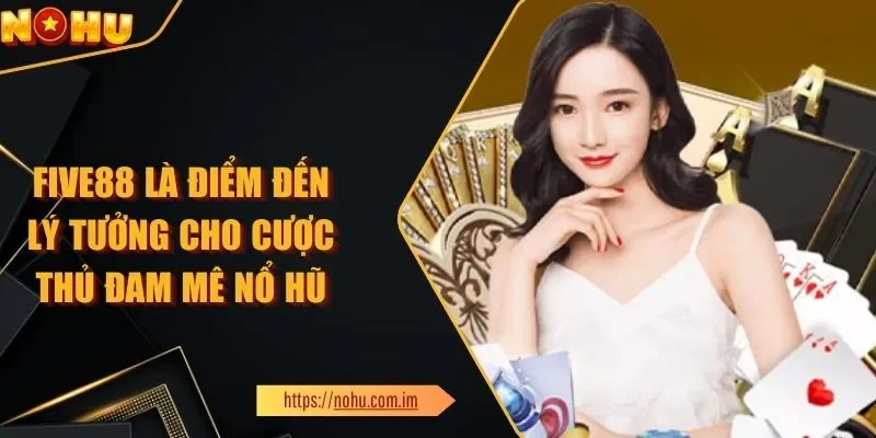 FIVE88 Là Điểm Đến Lý Tưởng Cho Cược Thủ Đam Mê Nổ Hũ