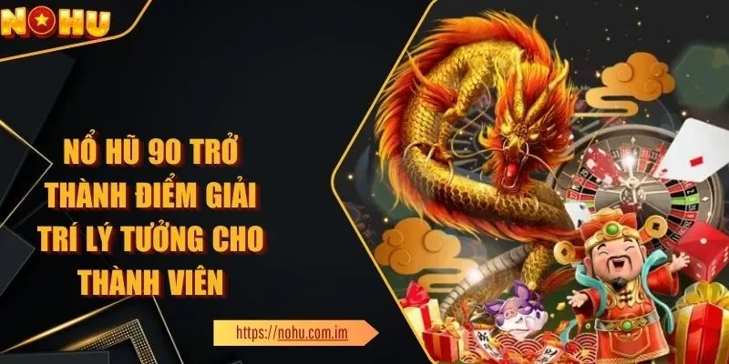 Nổ Hũ 90 Trở Thành Điểm Giải Trí Lý Tưởng Cho Thành Viên