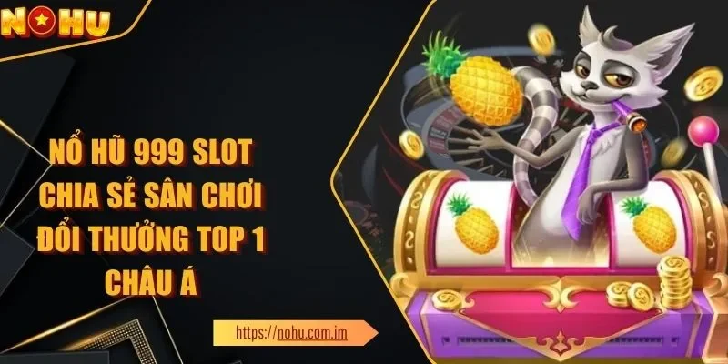 Nổ Hũ 999 Slot Chia Sẻ Sân Chơi Đổi Thưởng Top 1 Châu Á