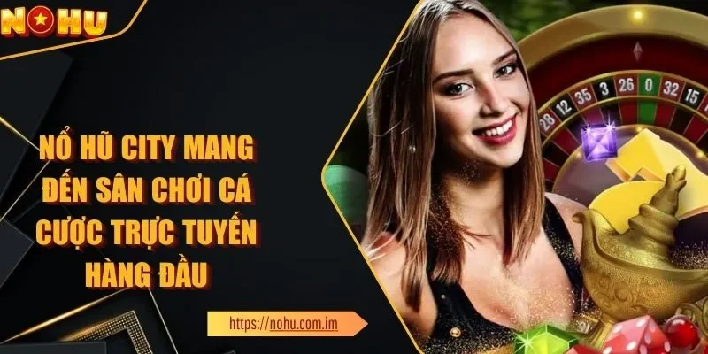 Nổ Hũ City Mang Đến Sân Chơi Cá Cược Trực Tuyến Hàng Đầu