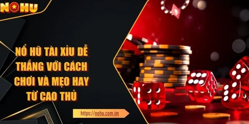 Nổ Hũ Tài Xỉu Dễ Thắng Từ Cách Chơi Và Mẹo Hay Từ Cao Thủ