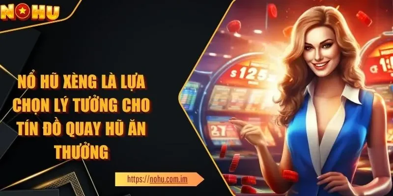 Nổ Hũ Xèng - Lựa Chọn Tốt Cho Tín Đồ Quay Hũ Ăn Thưởng